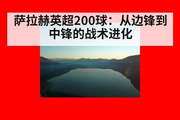 萨拉赫英超200球：从边锋到中锋的战术进化