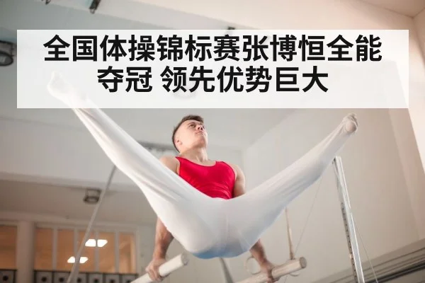 全国体操锦标赛张博恒全能夺冠 领先优势巨大