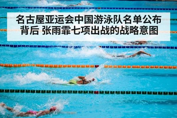 名古屋亚运会中国游泳队名单公布背后 张雨霏七项出战的战略意图