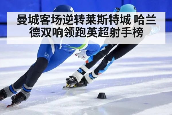 曼城客场逆转莱斯特城 哈兰德双响领跑英超射手榜