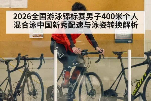 2026全国游泳锦标赛男子400米个人混合泳中国新秀配速与泳姿转换解析 - ayx