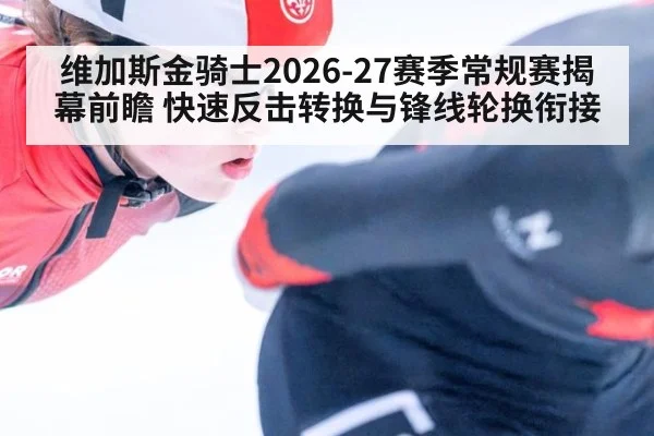 维加斯金骑士2026-27赛季常规赛揭幕前瞻 快速反击转换与锋线轮换衔接 - ayx
