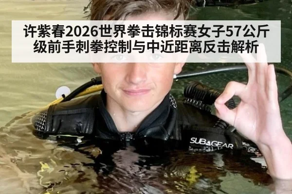 许紫春2026世界拳击锦标赛女子57公斤级前手刺拳控制与中近距离反击解析 - ayx